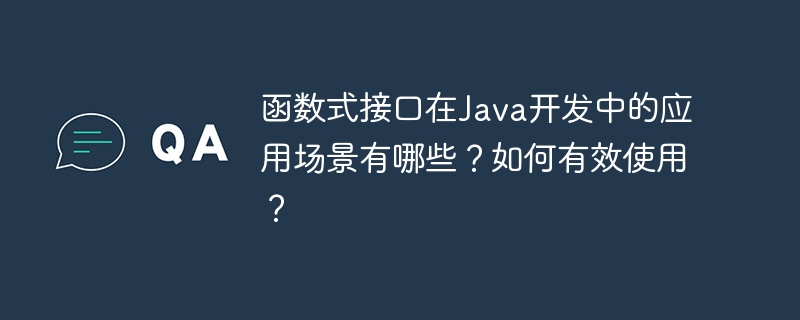 函数式接口在Java开发中的应用场景有哪些？如何有效使用？