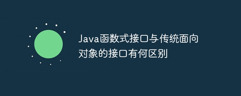 Java函数式接口与传统面向对象的接口有何区别