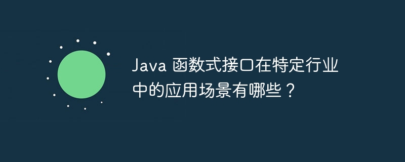 Java 函数式接口在特定行业中的应用场景有哪些？（函数.场景.接口.有哪些.行业...）