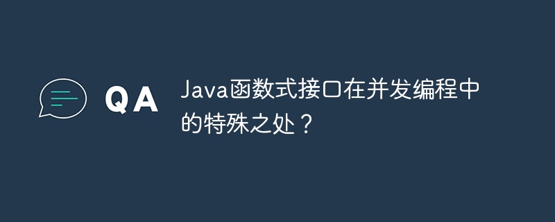 Java函数式接口在并发编程中的特殊之处？（之处.并发.函数.接口.编程...）