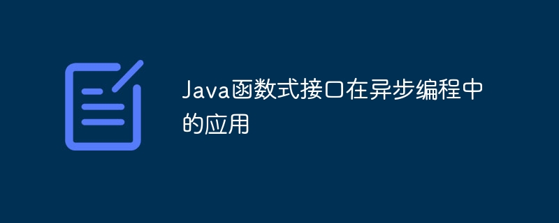 Java函数式接口在异步编程中的应用（函数.接口.编程.Java...）