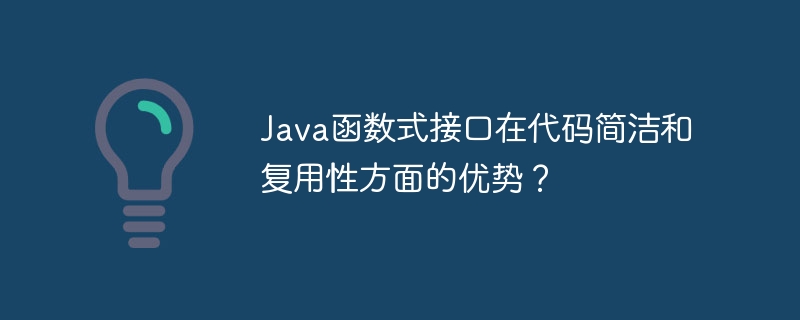 Java函数式接口在代码简洁和复用性方面的优势？（函数.简洁.复用.接口.优势...）