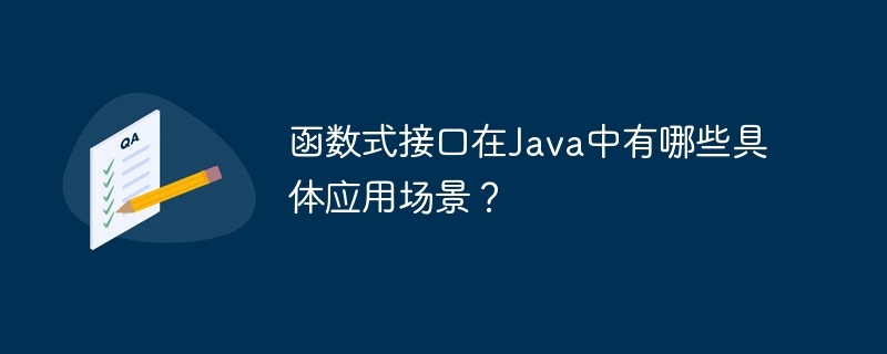 函数式接口在Java中有哪些具体应用场景？（中有.函数.场景.接口.Java...）