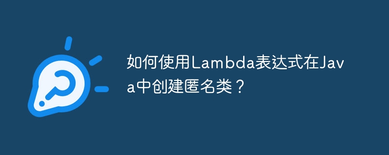 如何使用lambda表达式在java中创建匿名类？