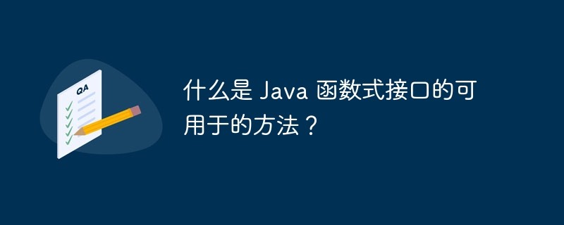 什么是 Java 函数式接口的可用于的方法？（函数.接口.方法.可用于.Java...）