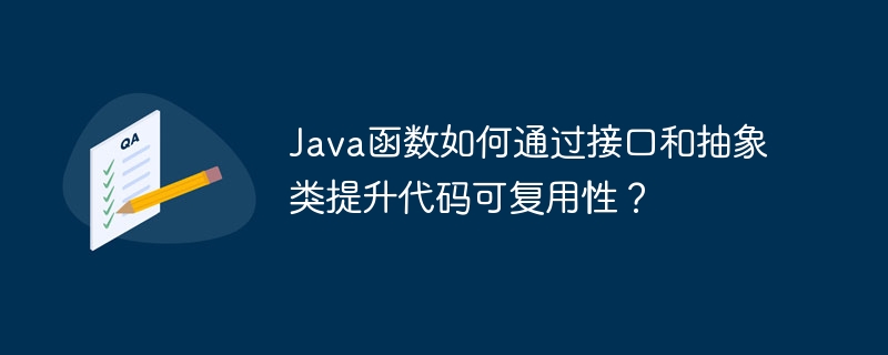 Java函数如何通过接口和抽象类提升代码可复用性？（函数.复用.接口.提升.代码...）