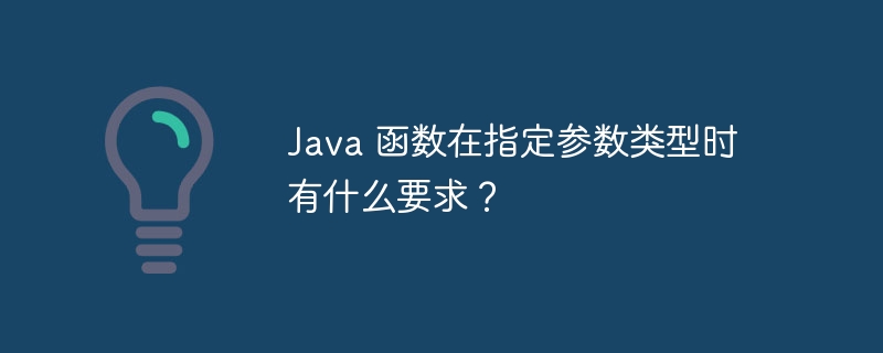 Java 函数在指定参数类型时有什么要求？（时有.函数.指定.参数.类型...）