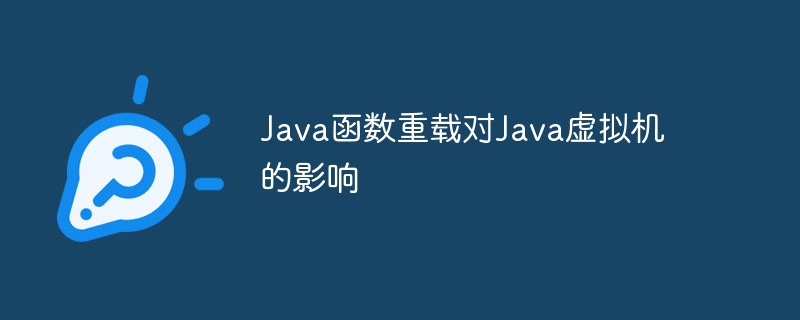 Java函数重载对Java虚拟机的影响（重载.函数.虚拟机.影响.Java...）