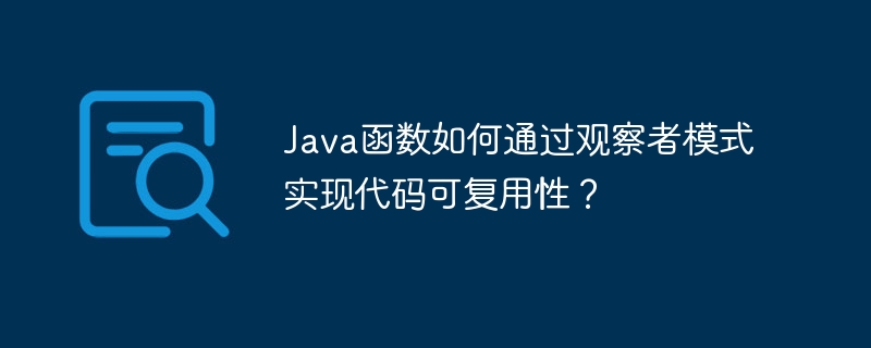 Java函数如何通过观察者模式实现代码可复用性？（观察者.函数.复用.模式.代码...）