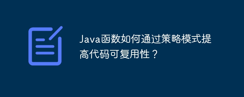 Java函数如何通过策略模式提高代码可复用性？（函数.复用.策略.模式.提高...）