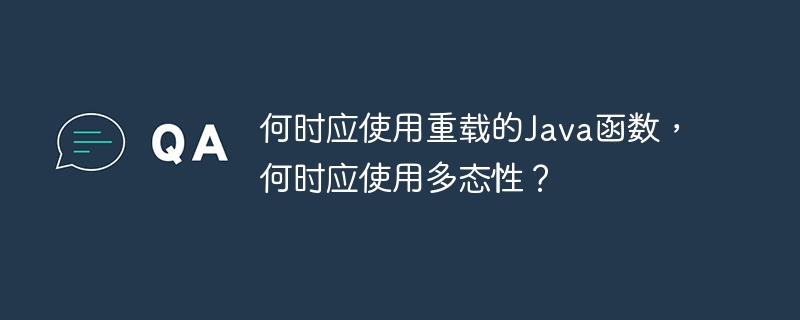 何时应使用重载的Java函数，何时应使用多态性？（时应.多态性.重载.函数.Java...）