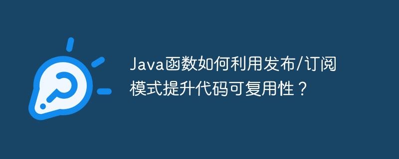 Java函数如何利用发布/订阅模式提升代码可复用性？（函数.复用.订阅.提升.利用...）