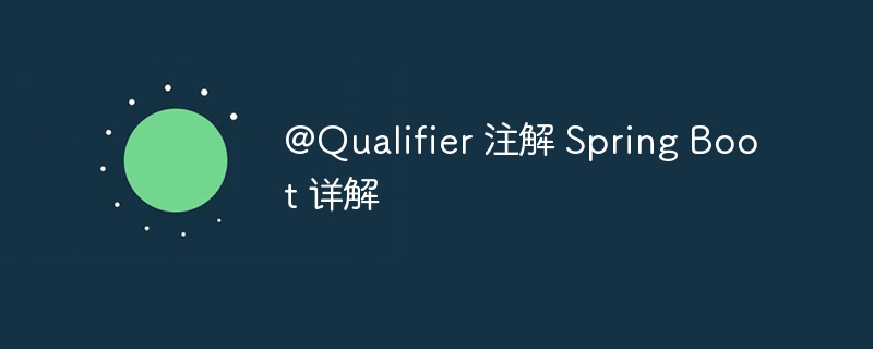 @Qualifier 注解 Spring Boot 详解（注解.详解.Qualifier.Boot.Spring...）