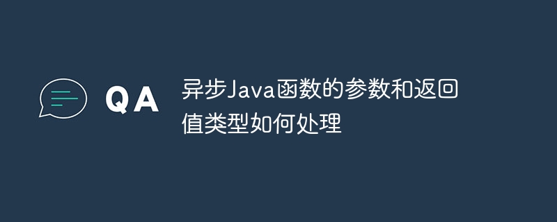 异步Java函数的参数和返回值类型如何处理（如何处理.函数.返回值.参数.类型...）