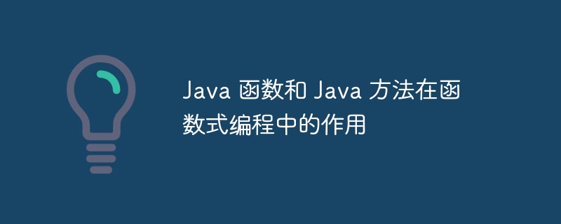 Java 函数和 Java 方法在函数式编程中的作用（函数.作用.编程.方法.Java...）