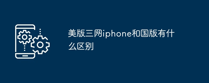 美版三网iphone和国版有什么区别（有什么区别.美版.iphone...）