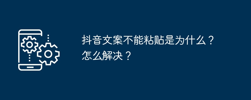 抖音文案不能粘贴是为什么？怎么解决？