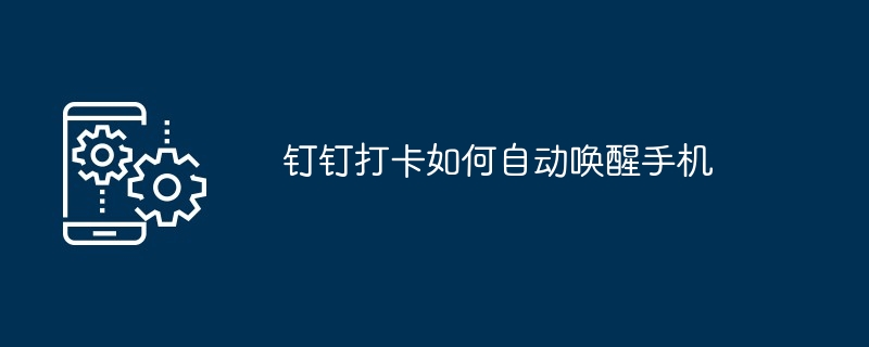 钉钉打卡如何自动唤醒手机（打卡.唤醒.手机...）