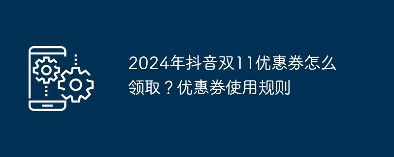 2024年抖音双11优惠券怎么领取？优惠券使用规则（优惠券.领取.规则.年抖音双...）