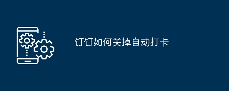 钉钉如何关掉自动打卡