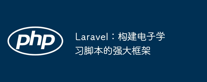 Laravel：构建电子学习脚本的强大框架（脚本.框架.构建.强大.学习...）