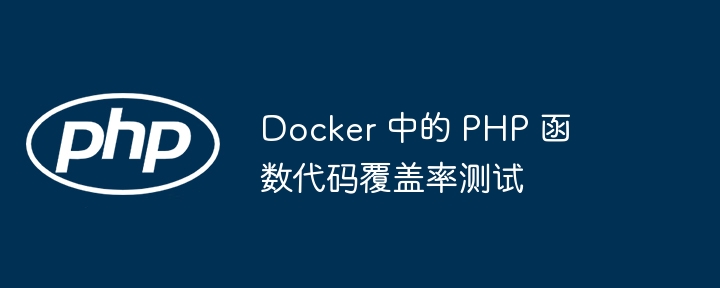 Docker 中的 PHP 函数代码覆盖率测试（覆盖率.函数.代码.测试.Docker...）