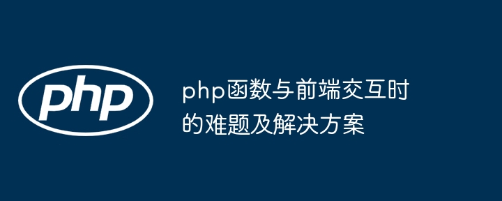 php函数与前端交互时的难题及解决方案（交互.函数.难题.解决方案.php...）