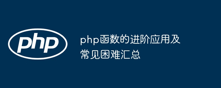 php函数的进阶应用及常见困难汇总（进阶.函数.汇总.困难.常见...）