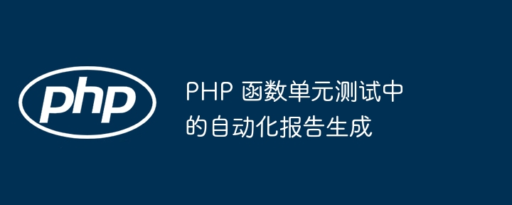 PHP 函数单元测试中的自动化报告生成（函数.单元.生成.自动化.报告...）