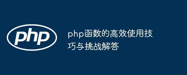 php函数的高效使用技巧与挑战解答（高效.使用技巧.函数.解答.挑战...）