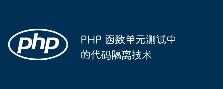 PHP 函数单元测试中的代码隔离技术（隔离.函数.单元.代码.技术...）