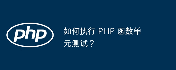 如何执行 PHP 函数单元测试？（函数.单元测试.执行.PHP...）