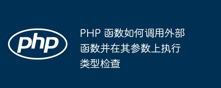 PHP 函数如何调用外部函数并在其参数上执行类型检查（函数.并在.调用.执行.检查...）