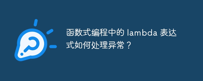 函数式编程中的 lambda 表达式如何处理异常？（表达式.如何处理.函数.异常.编程...）