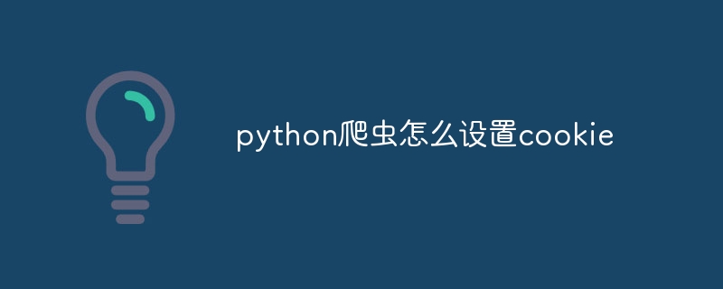 python爬虫怎么设置cookie（爬虫.设置.python.cookie...）