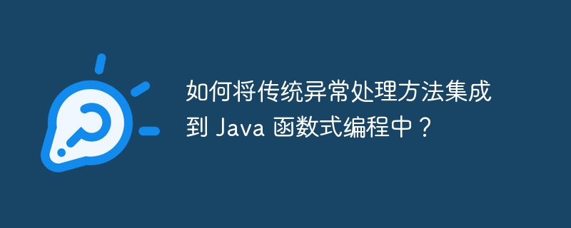 如何将传统异常处理方法集成到 Java 函数式编程中？（如何将.函数.异常.传统.集成...）