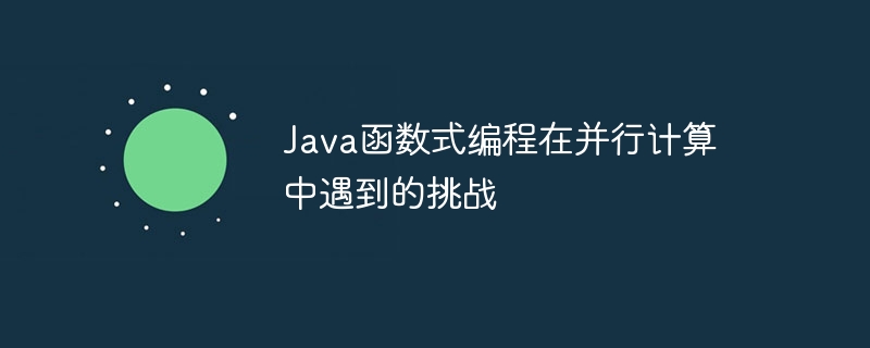 Java函数式编程在并行计算中遇到的挑战（并行.函数.挑战.编程.计算...）