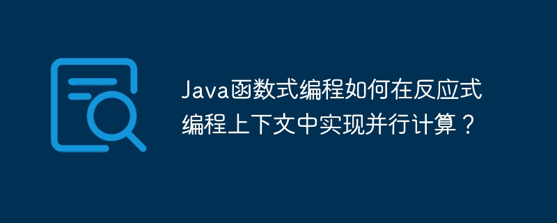 Java函数式编程如何在反应式编程上下文中实现并行计算？（反应式.编程.并行.文中.函数...）