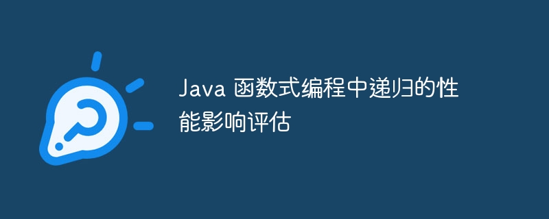 Java 函数式编程中递归的性能影响评估（递归.函数.评估.性能.编程...）