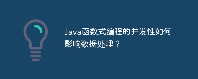 Java函数式编程的并发性如何影响数据处理？（数据处理.函数.编程.影响.发性...）