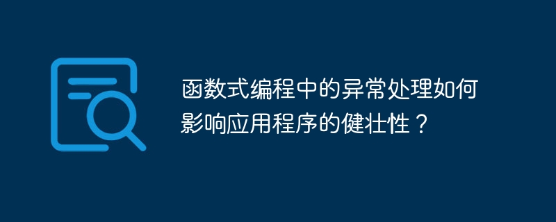 函数式编程中的异常处理如何影响应用程序的健壮性？