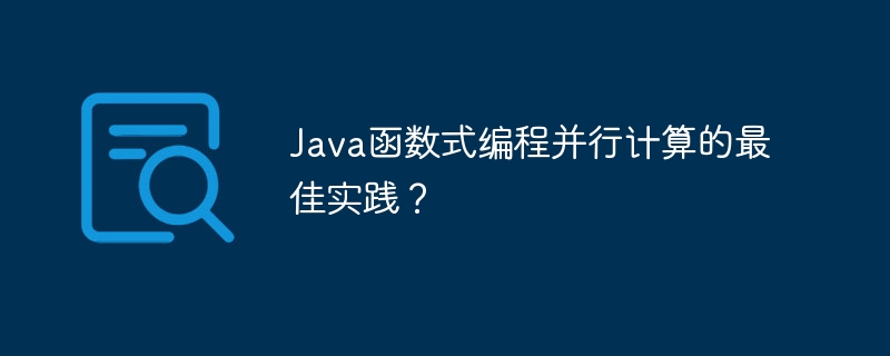 Java函数式编程并行计算的最佳实践？