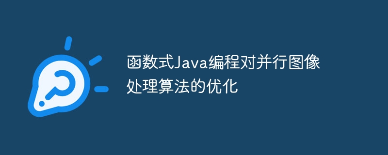 函数式Java编程对并行图像处理算法的优化（并行.图像处理.算法.函数.优化...）