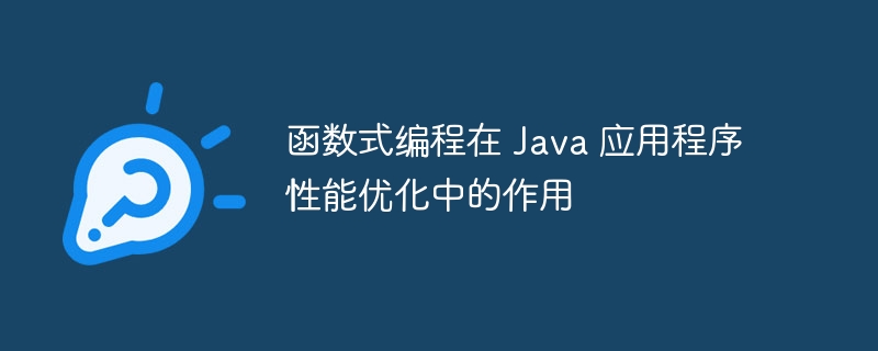 函数式编程在 Java 应用程序性能优化中的作用