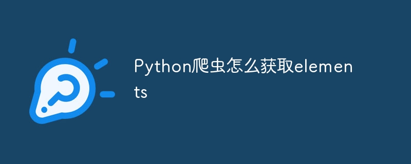 Python爬虫怎么获取elements（爬虫.获取.Python.elements...）