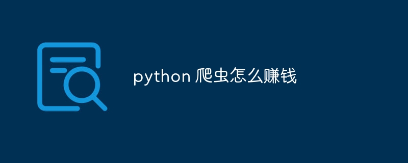 python 爬虫怎么赚钱（爬虫.赚钱.python...）