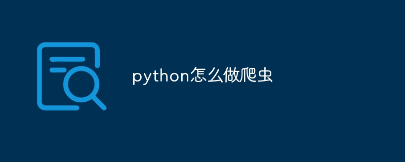 python怎么做爬虫（爬虫.怎么做.python...）