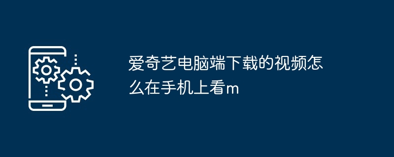 爱奇艺电脑端下载的视频怎么在手机上看m