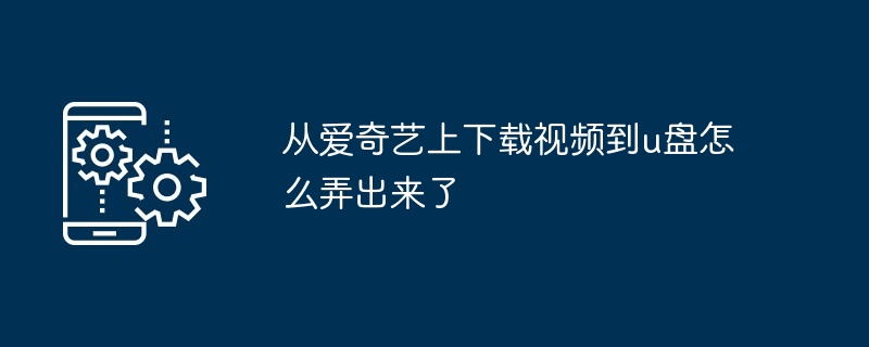 从爱奇艺上下载视频到u盘怎么弄出来了（怎么弄.出来了.下载.视频.爱奇艺上...）