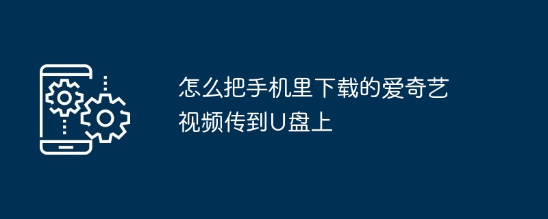 怎么把手机里下载的爱奇艺视频传到U盘上